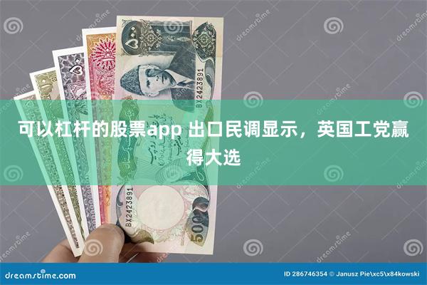 可以杠杆的股票app 出口民调显示，英国工党赢得大选