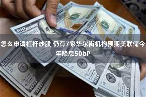 怎么申请杠杆炒股 仍有7家华尔街机构预期美联储今年降息50bP