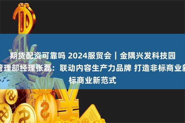 期货配资可靠吗 2024服贸会｜金隅兴发科技园商业管理部经理张磊：联动内容生产力品牌 打造非标商业新范式