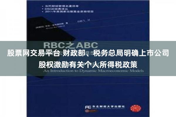 股票网交易平台 财政部、税务总局明确上市公司股权激励有关个人所得税政策