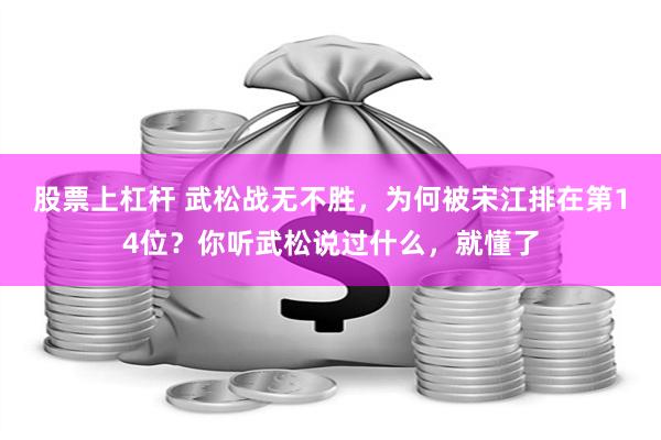 股票上杠杆 武松战无不胜，为何被宋江排在第14位？你听武松说过什么，就懂了