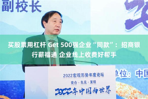 买股票用杠杆 Get 500强企业“同款”：招商银行薪福通 企业线上收费好帮手