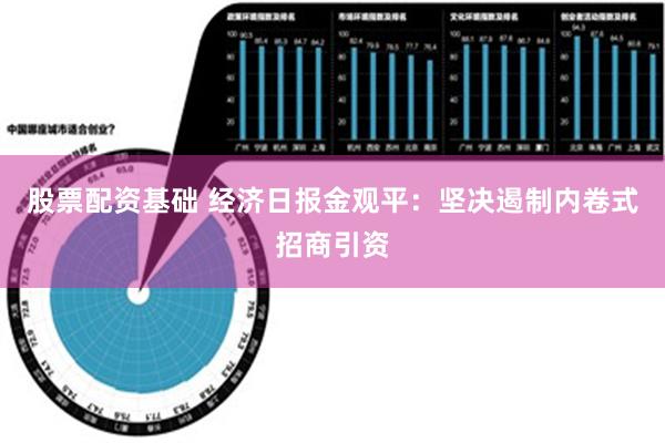 股票配资基础 经济日报金观平：坚决遏制内卷式招商引资