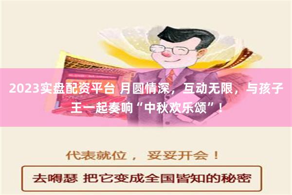 2023实盘配资平台 月圆情深，互动无限，与孩子王一起奏响“中秋欢乐颂”！