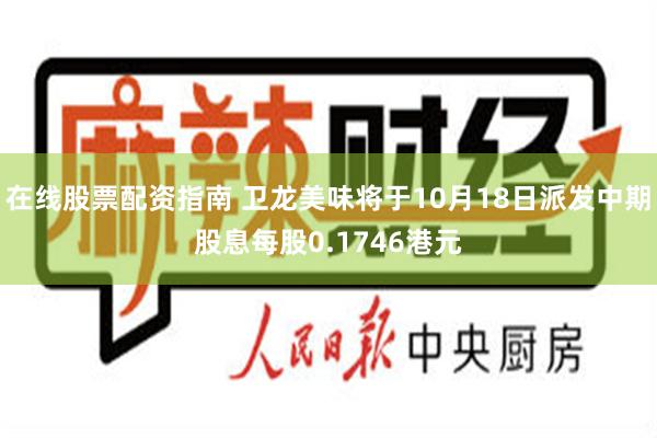 在线股票配资指南 卫龙美味将于10月18日派发中期股息每股0.1746港元