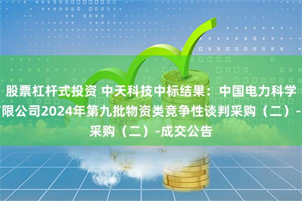 股票杠杆式投资 中天科技中标结果：中国电力科学研究院有限公司2024年第九批物资类竞争性谈判采购（二）-成交公告