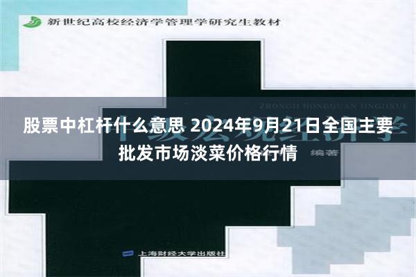 股票中杠杆什么意思 2024年9月21日全国主要批发市场淡菜价格行情