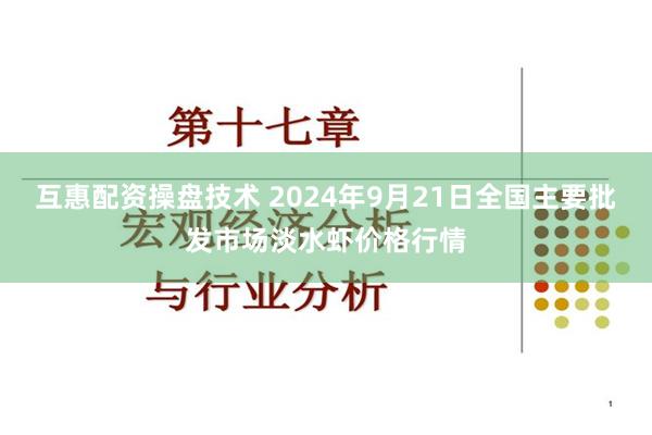 互惠配资操盘技术 2024年9月21日全国主要批发市场淡水虾价格行情