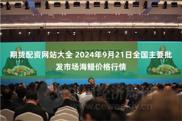 期货配资网站大全 2024年9月21日全国主要批发市场海鳗价格行情