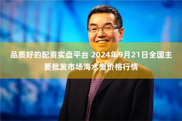 品质好的配资实盘平台 2024年9月21日全国主要批发市场海水蟹价格行情