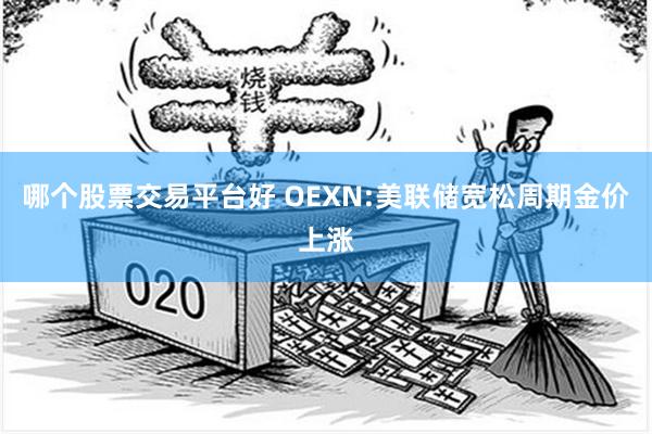 哪个股票交易平台好 OEXN:美联储宽松周期金价上涨