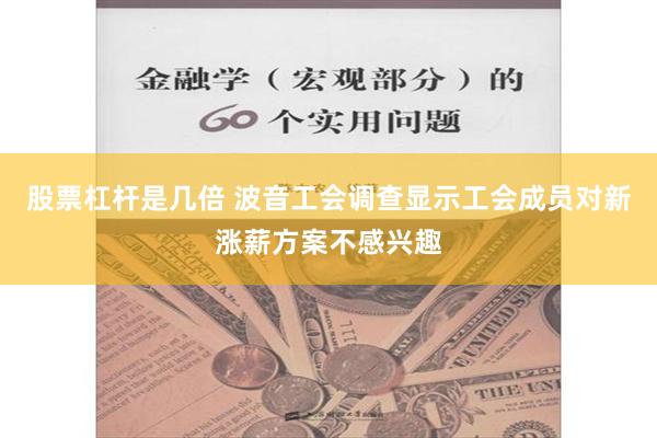 股票杠杆是几倍 波音工会调查显示工会成员对新涨薪方案不感兴趣