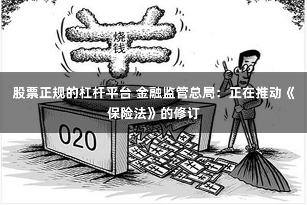 股票正规的杠杆平台 金融监管总局：正在推动《保险法》的修订