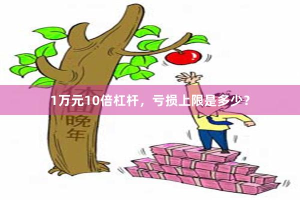 1万元10倍杠杆，亏损上限是多少？