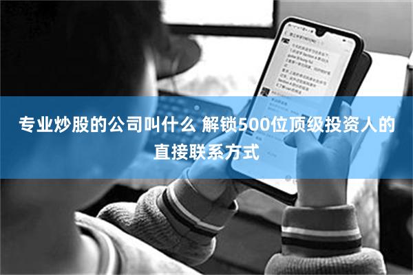 专业炒股的公司叫什么 解锁500位顶级投资人的直接联系方式