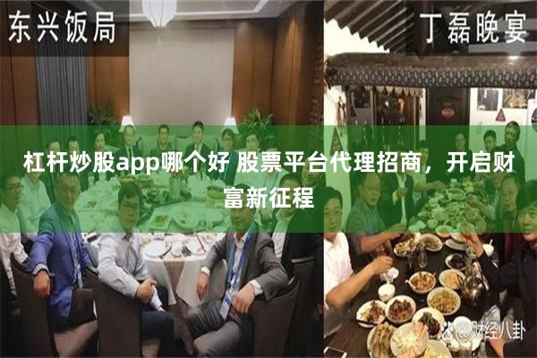 杠杆炒股app哪个好 股票平台代理招商，开启财富新征程