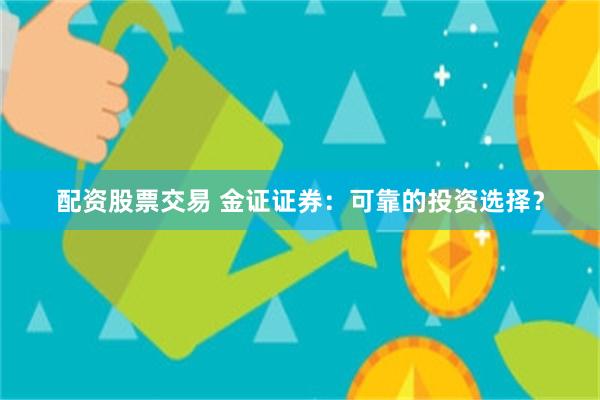 配资股票交易 金证证券：可靠的投资选择？