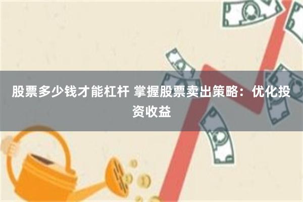 股票多少钱才能杠杆 掌握股票卖出策略：优化投资收益