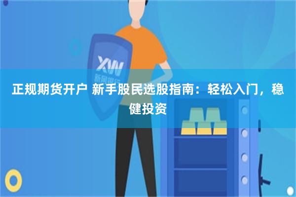 正规期货开户 新手股民选股指南：轻松入门，稳健投资