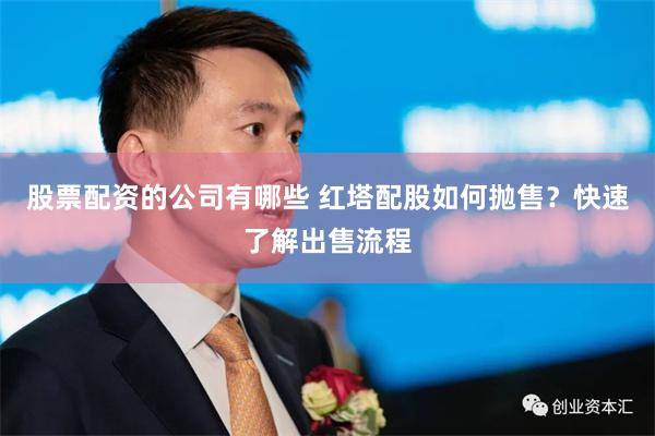 股票配资的公司有哪些 红塔配股如何抛售？快速了解出售流程