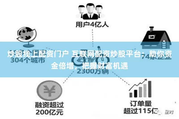 炒股线上配资门户 互联网配资炒股平台：助你资金倍增，把握财富机遇