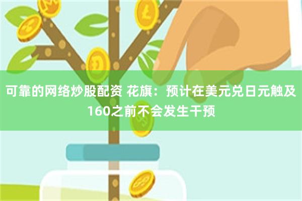 可靠的网络炒股配资 花旗：预计在美元兑日元触及160之前不会发生干预