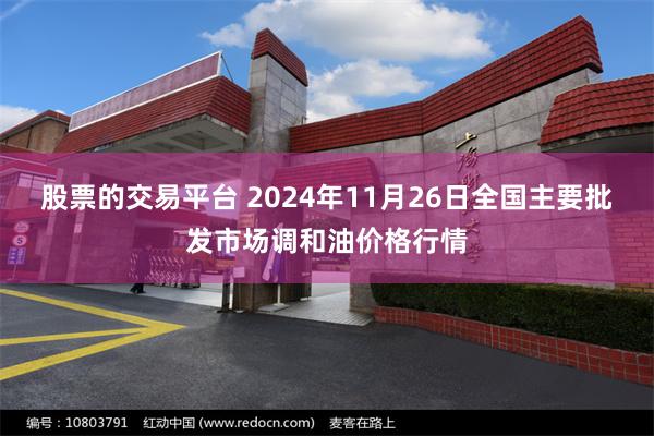 股票的交易平台 2024年11月26日全国主要批发市场调和油价格行情