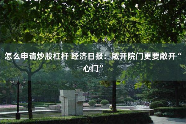 怎么申请炒股杠杆 经济日报：敞开院门更要敞开“心门”