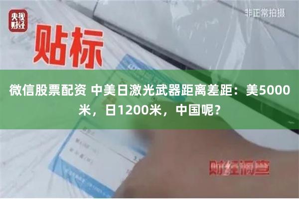 微信股票配资 中美日激光武器距离差距：美5000米，日1200米，中国呢？