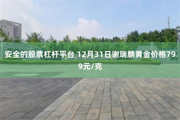 安全的股票杠杆平台 12月31日谢瑞麟黄金价格799元/克