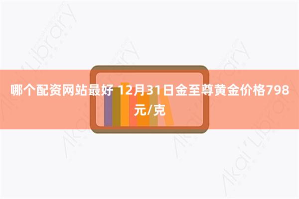 哪个配资网站最好 12月31日金至尊黄金价格798元/克