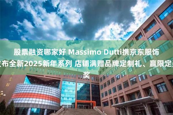 股票融资哪家好 Massimo Dutti携京东服饰发布全新2025新年系列 店铺满赠品牌定制礼、赢限定奖