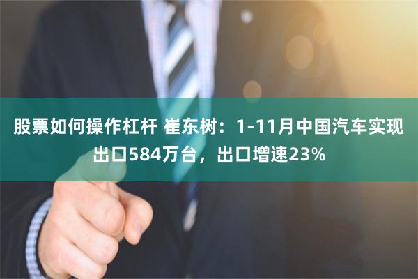 股票如何操作杠杆 崔东树：1-11月中国汽车实现出口584万台，出口增速23%