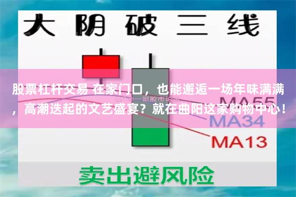 股票杠杆交易 在家门口，也能邂逅一场年味满满，高潮迭起的文艺盛宴？就在曲阳这家购物中心！