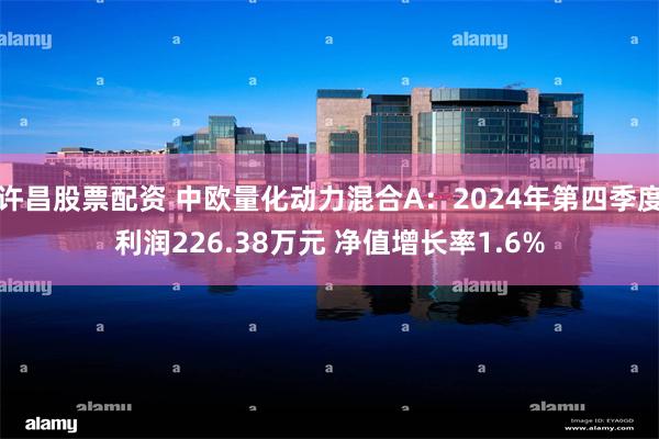 许昌股票配资 中欧量化动力混合A：2024年第四季度利润226.38万元 净值增长率1.6%