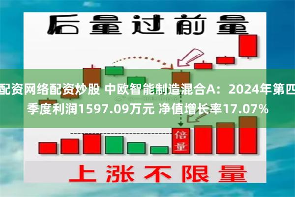 配资网络配资炒股 中欧智能制造混合A：2024年第四季度利润1597.09万元 净值增长率17.07%