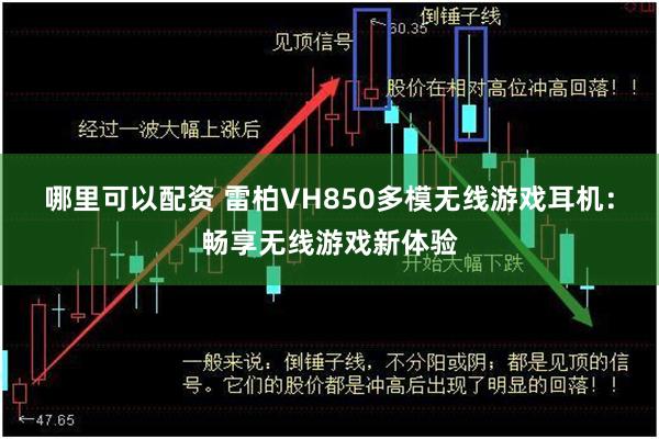 哪里可以配资 雷柏VH850多模无线游戏耳机：畅享无线游戏新体验