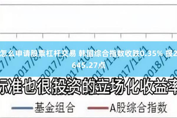 怎么申请股票杠杆交易 韩国综合指数收跌0.35% 报2645.27点