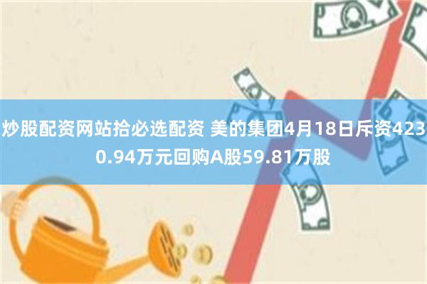 炒股配资网站拾必选配资 美的集团4月18日斥资4230.94万元回购A股59.81万股