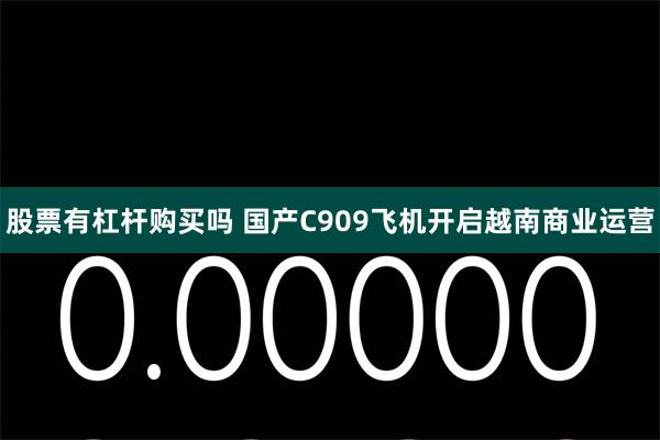 股票有杠杆购买吗 国产C909飞机开启越南商业运营